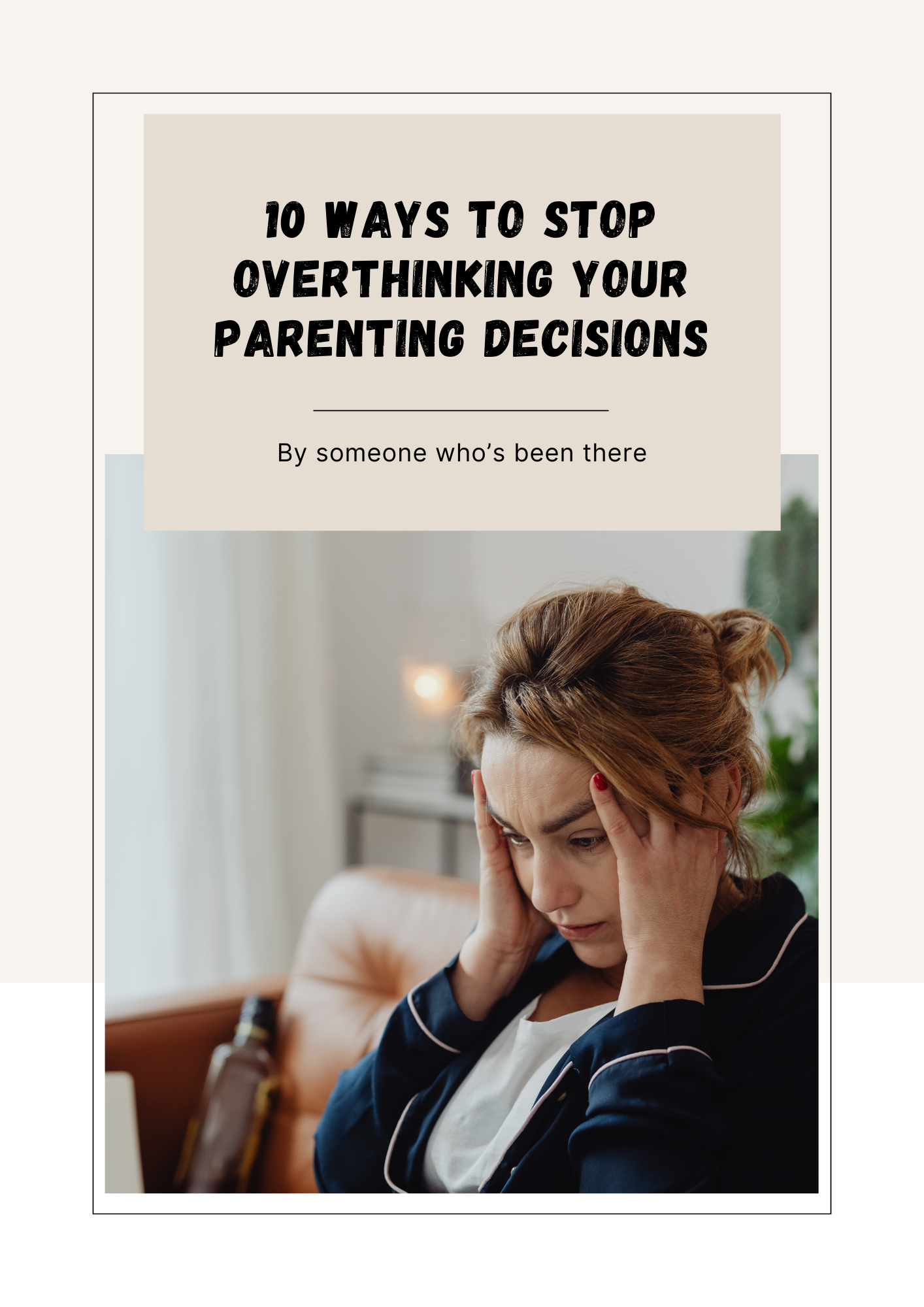 10 Ways To Stop Overthinking Your Parenting Decisions Guide